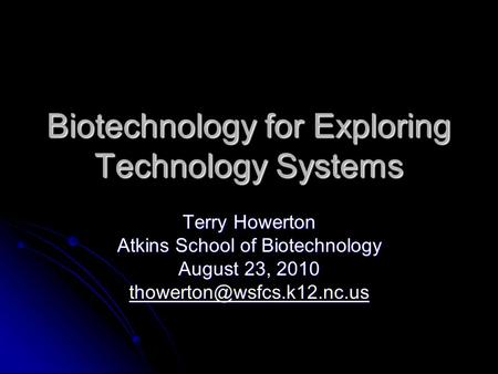Biotechnology for Exploring Technology Systems Terry Howerton Atkins School of Biotechnology August 23, 2010