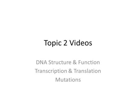 Topic 2 Videos DNA Structure & Function Transcription & Translation Mutations.