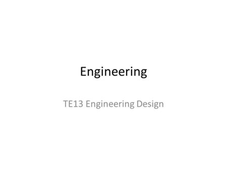 Engineering TE13 Engineering Design. What is engineering?
