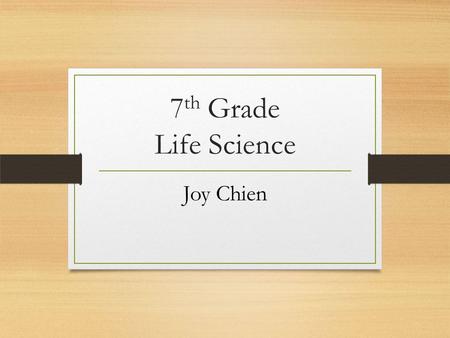 7 th Grade Life Science Joy Chien. 9th year teaching science at Fallon B.A. in Botany and Ph.D. in Plant Biology from UC Berkeley Teaching Credential.