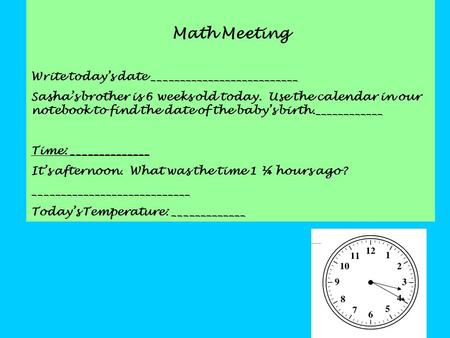 Math Meeting Write today’s date __________________________ Sasha’s brother is 6 weeks old today. Use the calendar in our notebook to find the date of the.