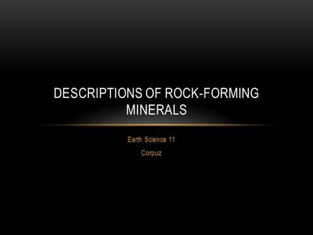 Earth Science 11 Corpuz DESCRIPTIONS OF ROCK-FORMING MINERALS.