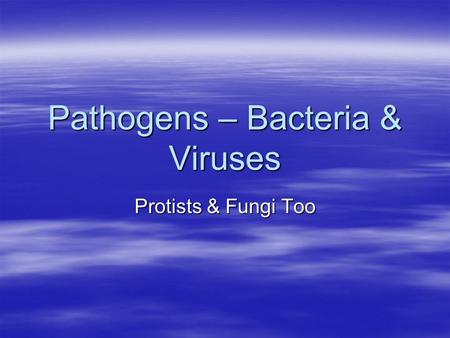 Pathogens – Bacteria & Viruses Protists & Fungi Too.