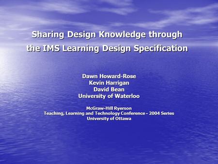 Sharing Design Knowledge through the IMS Learning Design Specification Dawn Howard-Rose Kevin Harrigan David Bean University of Waterloo McGraw-Hill Ryerson.