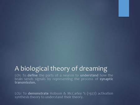 A biological theory of dreaming LO1: To define the parts of a neuron to understand how the brain sends signals by representing the process of synaptic.