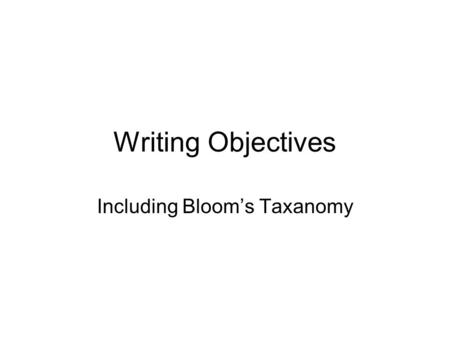 Writing Objectives Including Bloom’s Taxanomy. Three Primary Components of an Objective Condition –What they’re given Behavior –What they do Criteria.