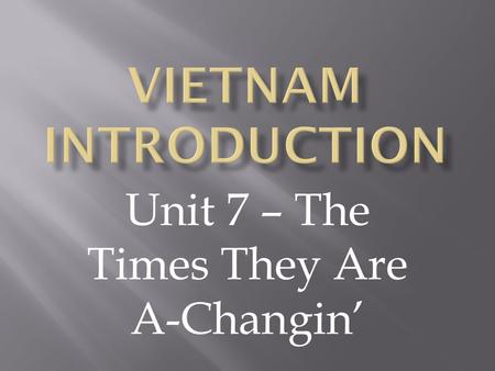 Unit 7 – The Times They Are A-Changin’.  How often do you see images and videos of the wars America is fighting right now?