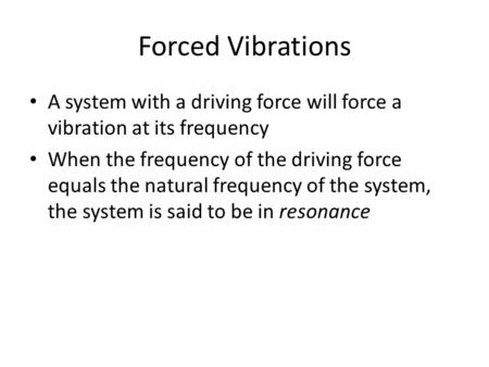 Forced Vibrations A system with a driving force will force a vibration at its frequency When the frequency of the driving force equals the natural frequency.