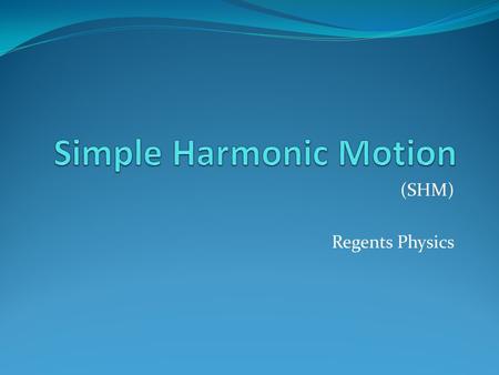 (SHM) Regents Physics. Harmonic Motion is cyclic and/or repetitive Cycle- has a beginning and an end - all motion repeats Oscillator- object that displays.