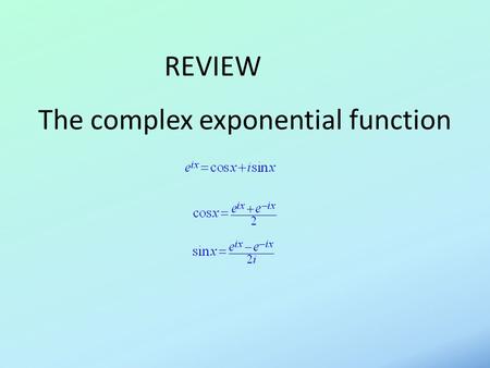 The complex exponential function REVIEW. Hyperbolic functions.