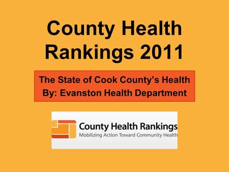 County Health Rankings 2011 The State of Cook County’s Health By: Evanston Health Department.