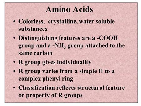 Amino Acids Colorless, crystalline, water soluble substances Distinguishing features are a -COOH group and a -NH 3 group attached to the same carbon R.