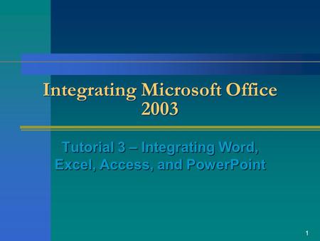 1 Integrating Microsoft Office 2003 Tutorial 3 – Integrating Word, Excel, Access, and PowerPoint.