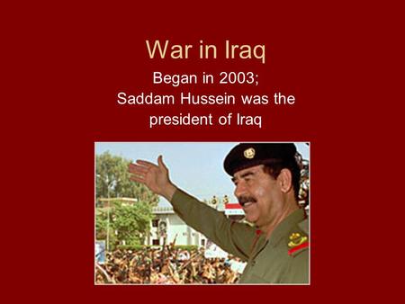 War in Iraq Began in 2003; Saddam Hussein was the president of Iraq.