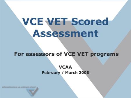 VCE VET Scored Assessment For assessors of VCE VET programs VCAA February / March 2008.