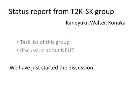 Status report from T2K-SK group Task list of this group discussion about NEUT Kaneyuki, Walter, Konaka We have just started the discussion.
