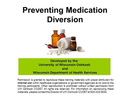 Preventing Medication Diversion Developed by the: University of Wisconsin Oshkosh and Wisconsin Department of Health Services Permission is granted to.