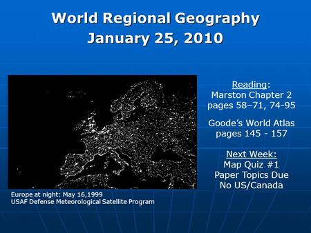 World Regional Geography January 25, 2010 Reading: Marston Chapter 2 pages 58–71, 74-95 Goode’s World Atlas pages 145 - 157 Next Week: Map Quiz #1 Paper.
