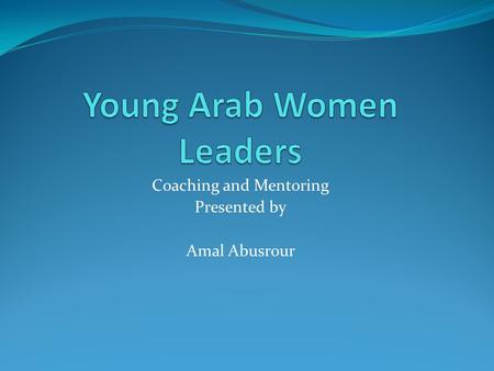 Coaching and Mentoring Presented by Amal Abusrour.