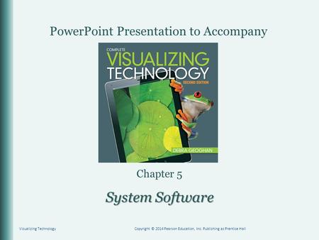 PowerPoint Presentation to Accompany Chapter 5 System Software Visualizing TechnologyCopyright © 2014 Pearson Education, Inc. Publishing as Prentice Hall.