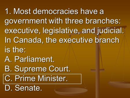 1. Most democracies have a government with three branches: executive, legislative, and judicial. In Canada, the executive branch is the: A. Parliament.