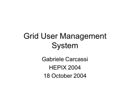 Grid User Management System Gabriele Carcassi HEPIX 2004 18 October 2004.