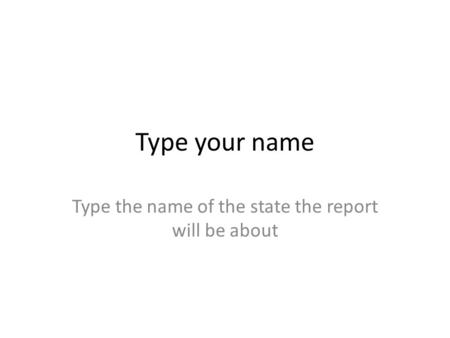 Type your name Type the name of the state the report will be about.