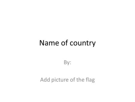 Name of country By: Add picture of the flag. Basic Facts Capital: Population: Type of government: