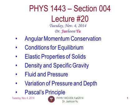 Tuesday, Nov. 4, 2014PHYS 1443-004, Fall 2014 Dr. Jaehoon Yu 1 PHYS 1443 – Section 004 Lecture #20 Tuesday, Nov. 4, 2014 Dr. Jaehoon Yu Angular Momentum.