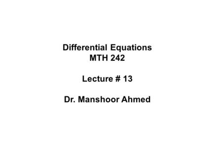 Differential Equations MTH 242 Lecture # 13 Dr. Manshoor Ahmed.