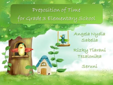 Angela Nydia Sabella Rizky Tiarani Tesalonika Seruni Preposition of Time for Grade 3 Elementary School Preposition of Time for Grade 3 Elementary School.