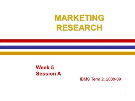 1 MARKETING RESEARCH Week 5 Session A IBMS Term 2, 2008-09.