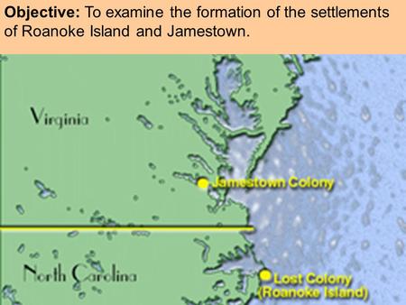 Objective: To examine the formation of the settlements of Roanoke Island and Jamestown.