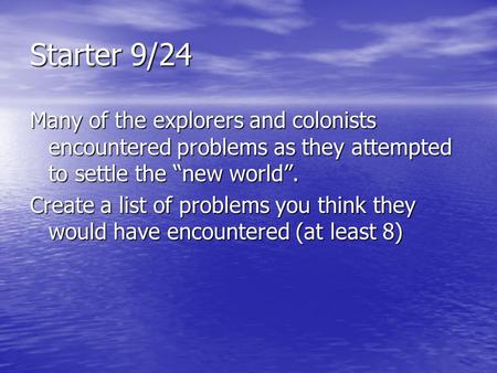 Starter 9/24 Many of the explorers and colonists encountered problems as they attempted to settle the “new world”. Create a list of problems you think.