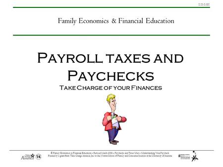 1.13.1.G1 © Family Economics & Financial Education – Revised March 2008 – Paychecks and Taxes Unit – Understanding Your Paycheck Funded by a grant from.