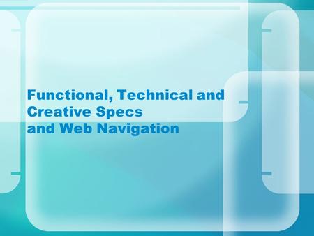 Functional, Technical and Creative Specs and Web Navigation.