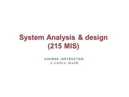 System Analysis & design (215 MIS) COURSE INSTRUCTOR: L.LAYLA HAJR.