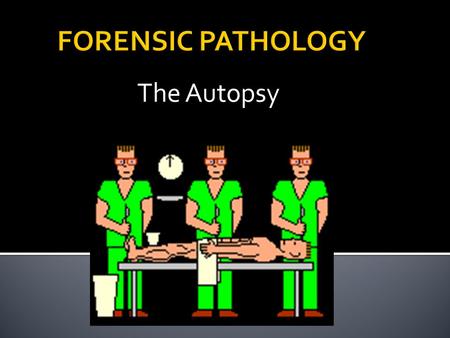 The Autopsy.  An autopsy is performed to determine the cause of death  An autopsy is performed when a death results from:  Injury  Delayed complications.