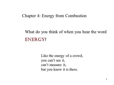 Chapter 4: Energy from Combustion Like the energy of a crowd, you can’t see it, can’t measure it, but you know it is there. What do you think of when you.