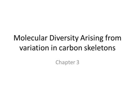 Molecular Diversity Arising from variation in carbon skeletons Chapter 3.