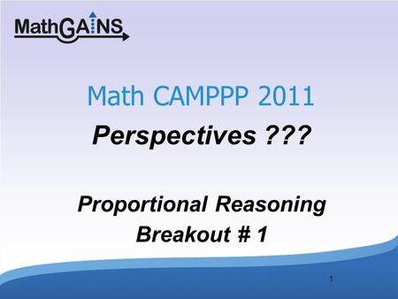 1 Math CAMPPP 2011 Perspectives ??? Proportional Reasoning Breakout # 1.