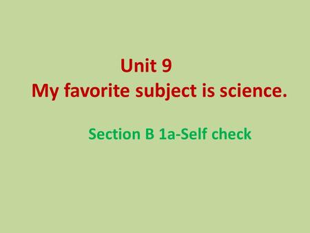 Unit 9 My favorite subject is science. Section B 1a-Self check.