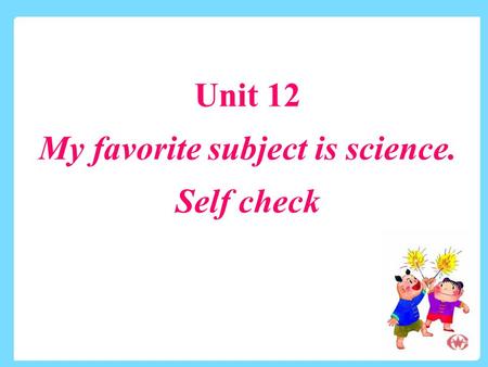 Unit 12 My favorite subject is science. Self check.