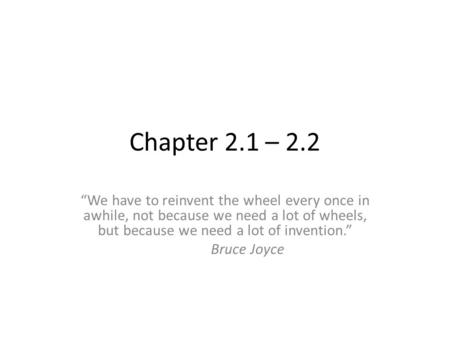 Chapter 2.1 – 2.2 “We have to reinvent the wheel every once in awhile, not because we need a lot of wheels, but because we need a lot of invention.” Bruce.