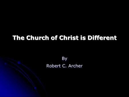 The Church of Christ is Different By Robert C. Archer.