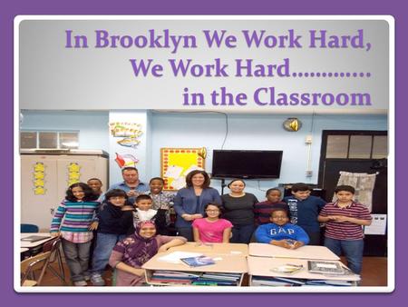 In Brooklyn We Work Hard, We Work Hard……….... in the Classroom.