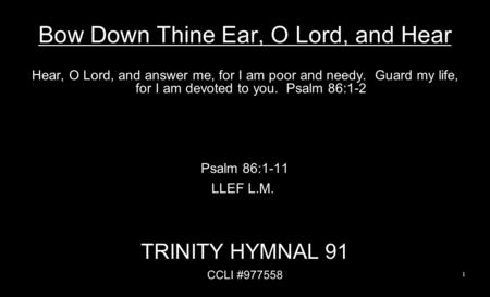 Bow Down Thine Ear, O Lord, and Hear Hear, O Lord, and answer me, for I am poor and needy. Guard my life, for I am devoted to you. Psalm 86:1-2 Psalm 86:1-11.