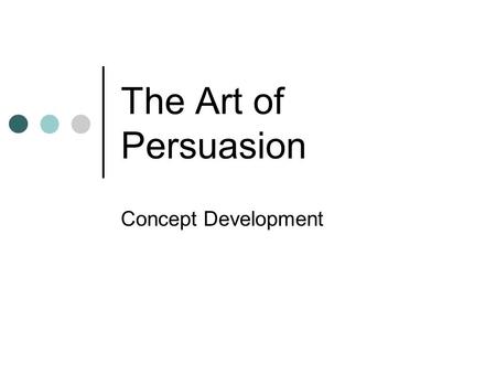 The Art of Persuasion Concept Development. Activity Pretend you are at the mall and you just saw that one thing you so desperately want. You only have.