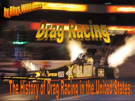 Drag racing first started with hot rodders racing quarter mile tracks, usually in dry lake beds in post World War II years. Also in the earl 1930’s.