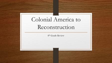 Colonial America to Reconstruction 8 th Grade Review.